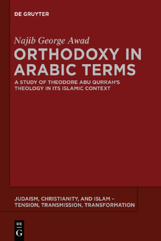 Orthodoxy in Arabic Terms: A Study of Theodore Abu Qurrah's Theology in Its Islamic Context by Najib George Awad