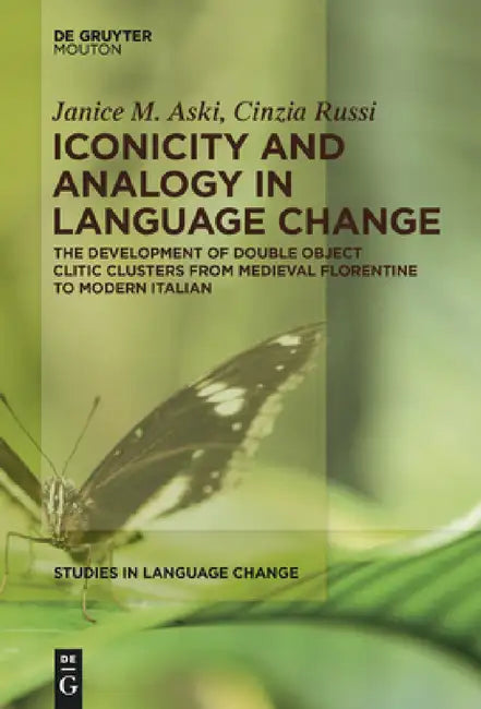 Iconicity and Analogy in Language Change: The Development of Double Object Clitic Clusters from Medieval Florentine to Modern Italian by Janice Aski, Cinzia Russi