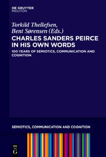 Charles Sanders Peirce in His Own Words: 100 Years of Semiotics, Communication and Cognition by Torkild Thellefsen, Bent Sorensen