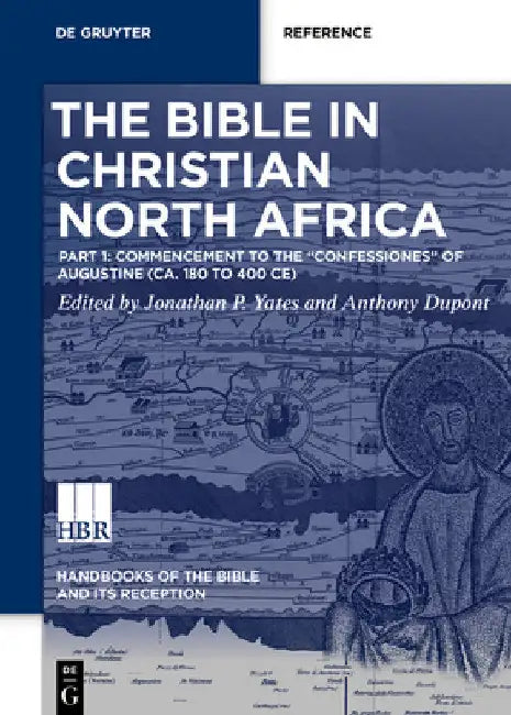 The Bible in Christian North Africa: Part I: Commencement to the Confessiones of Augustine (Ca. 180 to 400 Ce) by Jonathan Yates