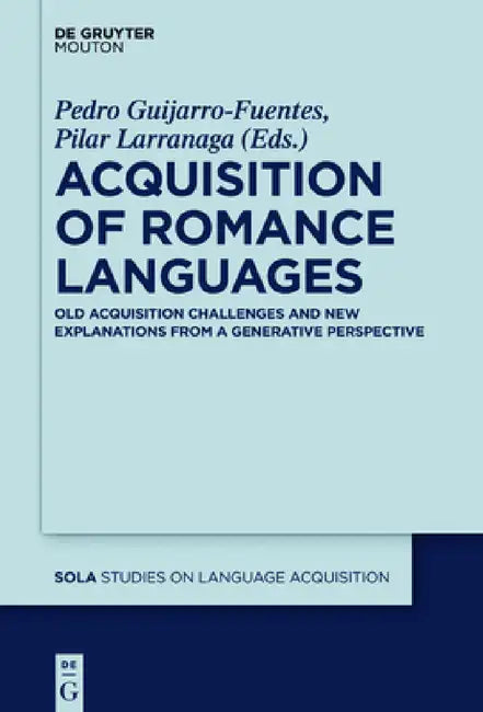 Acquisition of Romance Languages: Old Acquisition Challenges and New Explanations from a Generative Perspective by Pedro Guijarro-Fuentes, Maria Juan-Garau, Pilar Larrañaga