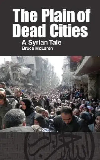 The Plain of Dead Cities: A Syrian Tale by Bruce McLaren