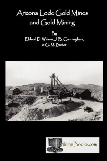 Arizona Lode Gold Mines and Gold Mining by Eldred D. Wilson, J. B. Cunningham, G. M. Butler