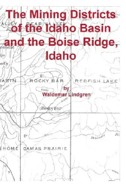 The Mining Districts of the Idaho Basin and the Boise Ridge, Idaho by Waldemar Lindgren