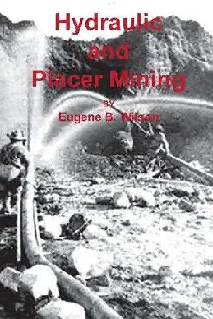 Hydraulic and Placer Mining by Eugene B. Wilson