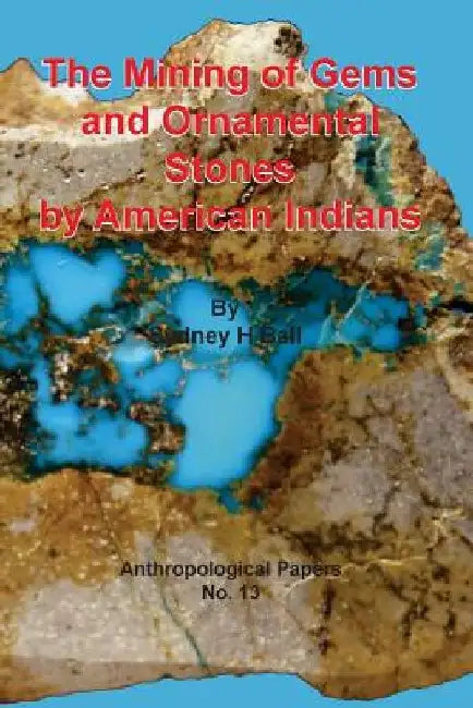 The Mining of Gems and Ornamental Stones by American Indians by Sydney H. Ball