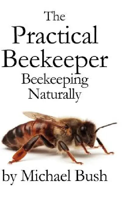 The Practical Beekeeper: Beekeeping Naturally by Michael Bush