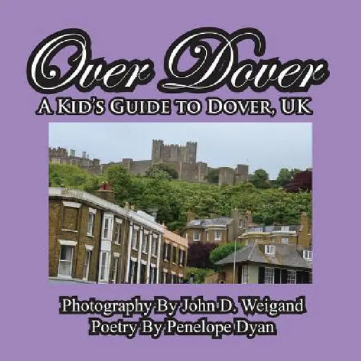 Over Dover---A Kid's Guide To Dover, UK by John D. Weigand, Penelope Dyan