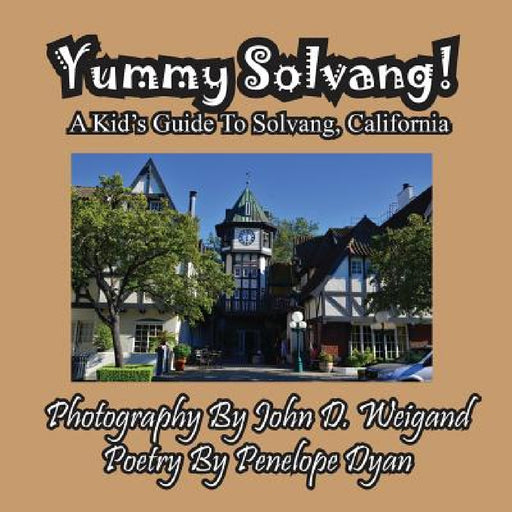 Yummy Solvang! A Kid's Guide To Solvang, California by John D. Weigand, Penelope Dyan