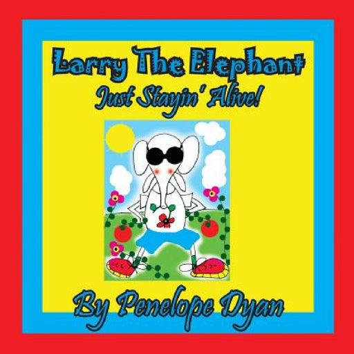Larry The Elephant --- Just Stayin' Alive! by Penelope Dyan, Penelope Dyan
