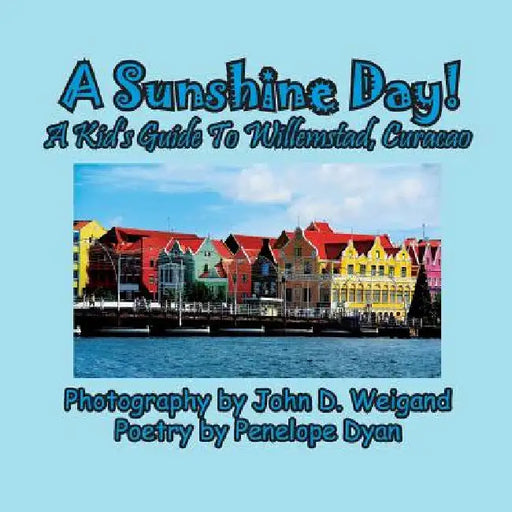 A Sunshine Day! A Kid's Guide To Willemstad, Curacao by Penelope Dyan