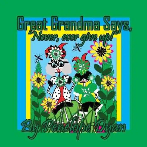 Great Grandma Says, "Never, ever give up!" by Penelope Dyan, Penelope Dyan