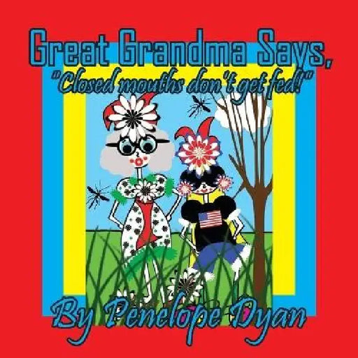 Great Grandma Says, "Closed mouths don't get fed!" by Penelope Dyan, Penelope Dyan
