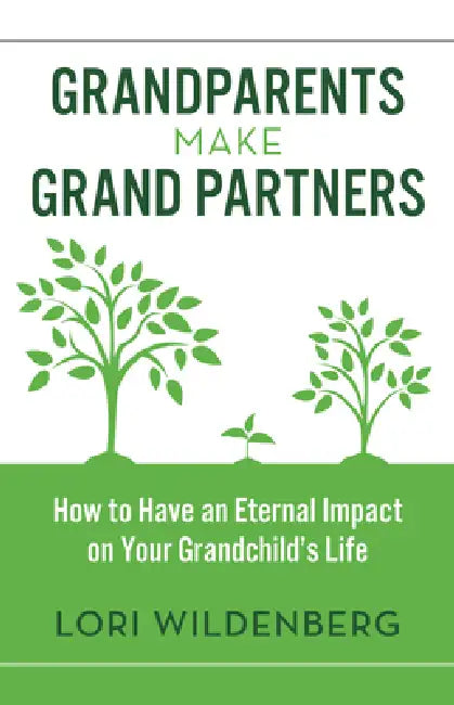 Grandparents Make Grand Partners: How to Have an Eternal Impact on Your Grandchild's Life by Lori Wildenberg