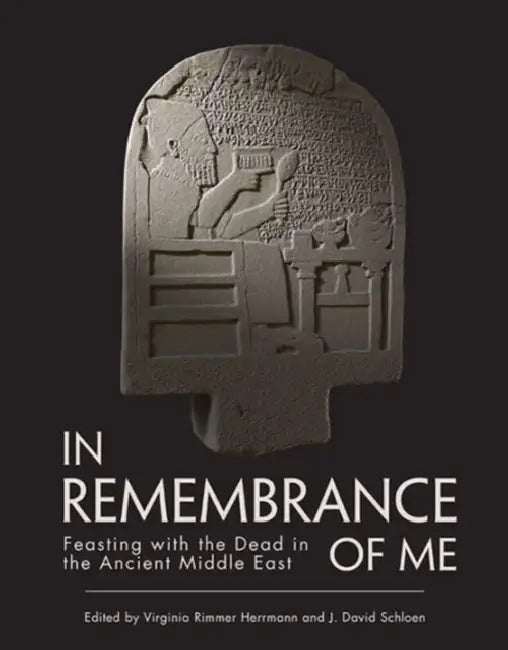In Remembrance of Me: Feasting with the Dead in the Ancient Middle East by Virginia Rimmer Herrmann, J. David Schloen