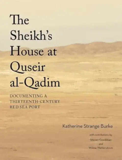 The Sheikh's House at Quseir Al-Qadim: Documenting a Thirteenth-Century Red Sea Port by Katherine Strange Burke, Steven M. Goodman, Wilma Wetterstrom