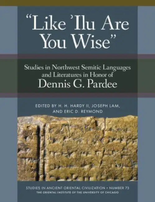 'Like 'Ilu Are You Wise': Studies in Northwest Semitic Languages and Literatures in Honor of Dennis G. Pardee by H. H. Hardy, Joseph Lam, Eric D. Reymond