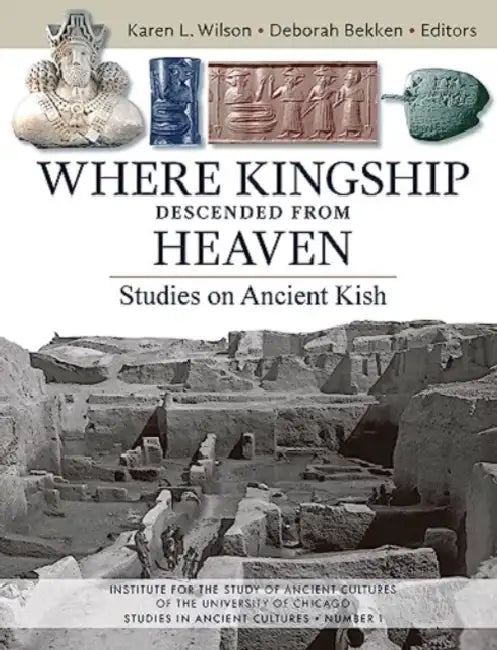 Where Kingship Descended from Heaven: Studies on Ancient Kish by Deborah Bekken, Karen L. Wilson
