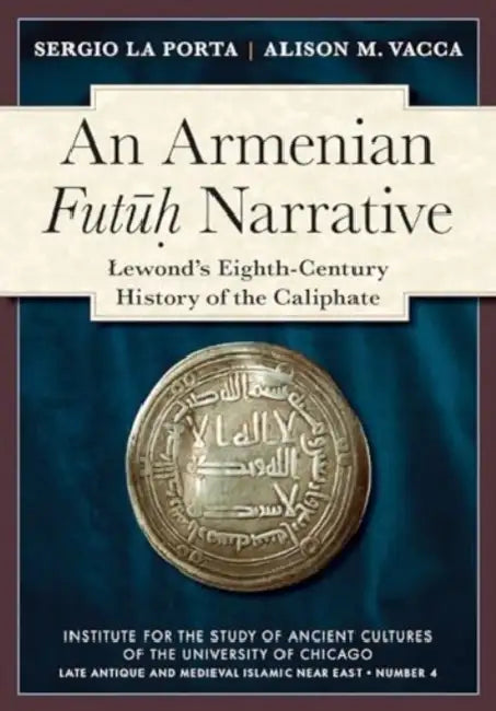 An Armenian Futuh Narrative: Lewond's Eighth-Century History of the Caliphate by Sergio La Porta, Alison M. Vacca