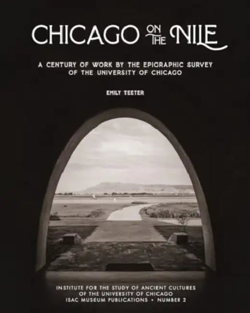 Chicago on the Nile: A Century of Work by the Epigraphic Survey of the University of Chicago by Emily Teeter