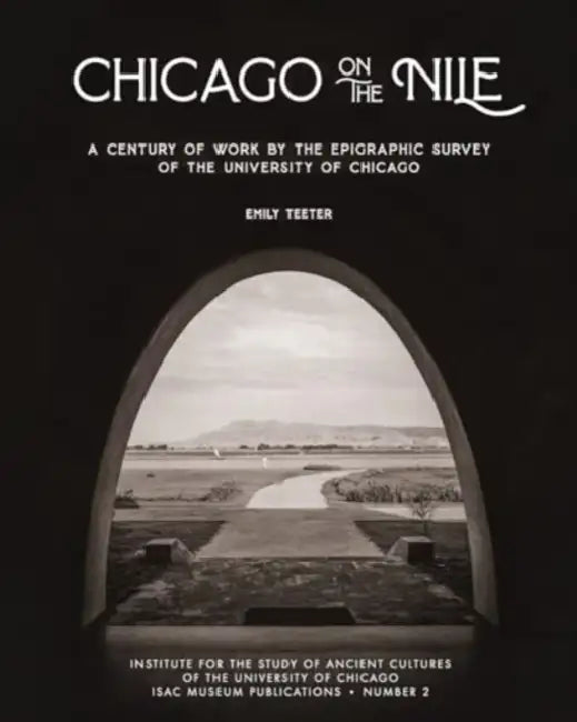 Chicago on the Nile: A Century of Work by the Epigraphic Survey of the University of Chicago by Emily Teeter