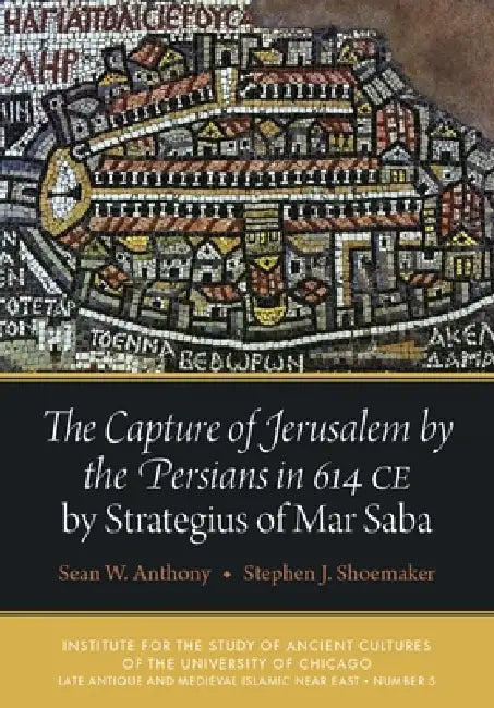 The Capture of Jerusalem by the Persians in 614 CE by Strategius of Mar Saba by Sean W. Anthony, Stephen J. Shoemaker