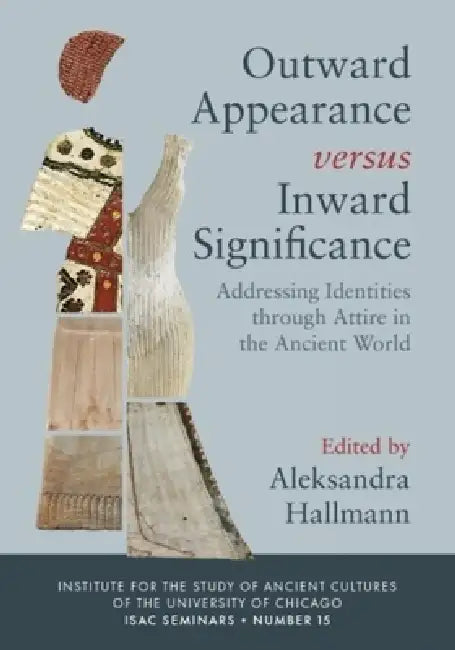 Outward Appearance Versus Inward Significance: Addressing Identities Through Attire in the Ancient World by Aleksandra Hallmann