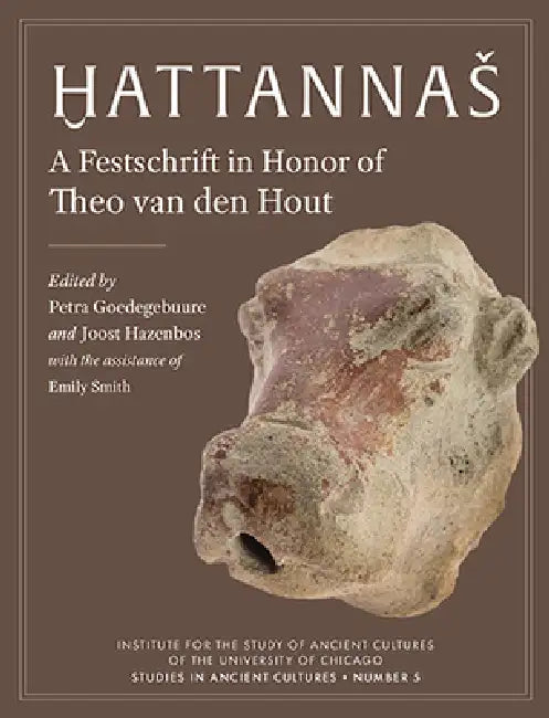 Ḫattannas: A Festschrift in Honor of Theo Van Den Hout by Petra Goedegebuure, Joost Hazenbos