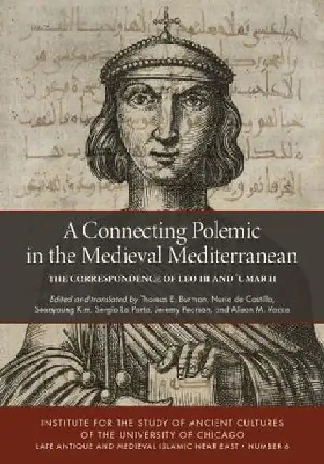 A Connecting Polemic in the Medieval Mediterranean: The Correspondence of Leo III and ʿumar II by Thomas E. Burman, Nuria de Castilla, Seonyoung Kim