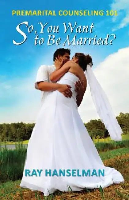 So, You Want to Be Married? - Premarital Counseling 101 by Ray Hanselman