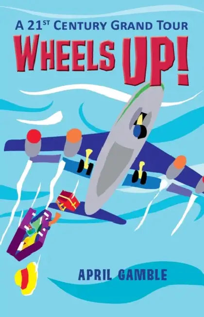Wheels Up! - A 21st Century Grand Tour by April Gamble