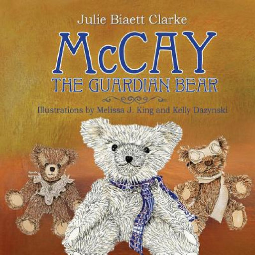 McCay, The Guardian Bear by Julie Clarke Clarke, Melissa J. King, Kelly Dazynski