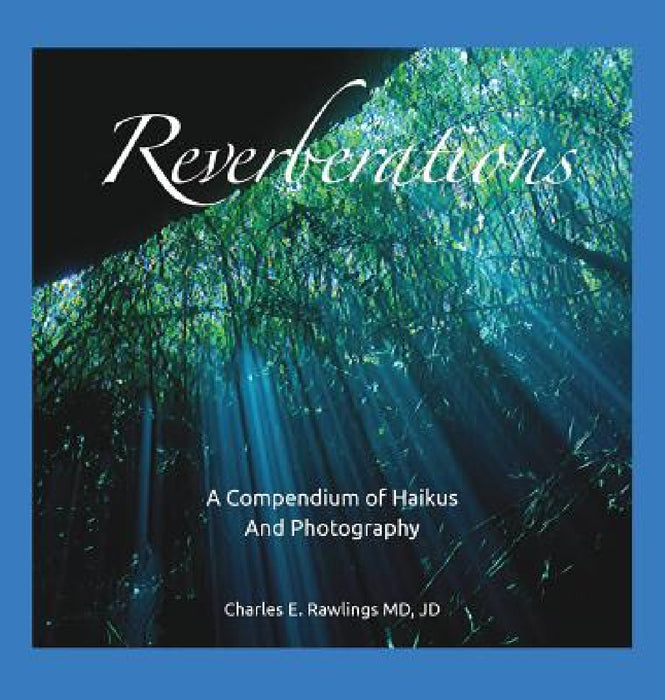 Reverberations, A Compendium of Haikus and Photography by Jd Charles E. Rawlings, MD Jd Charles E. Rawlings