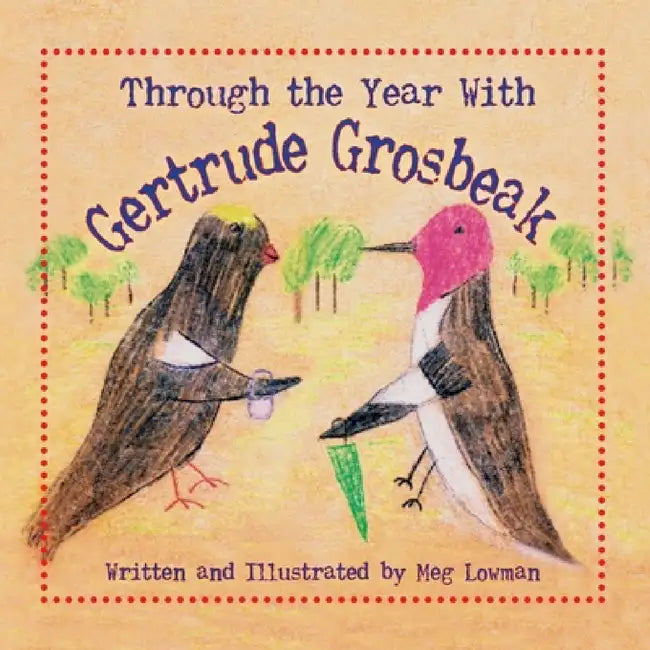 Through the Year With Gertrude Grosbeak by Meg Lowman, Meg Lowman