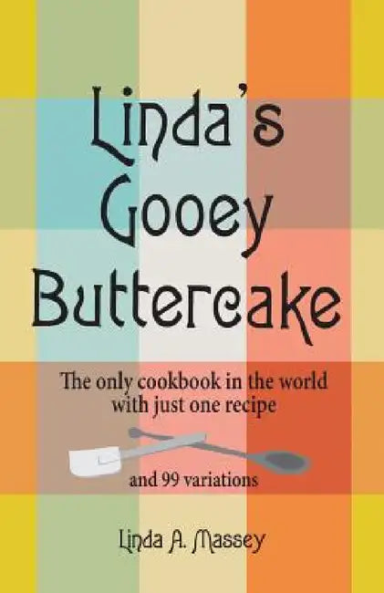 Linda's Gooey Buttercake: The Only Cookbook in the World with Just One Recipe and 99 Variations by Linda a. Massey