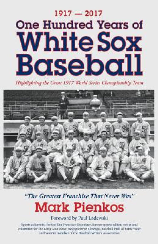 1917-2017-One Hundred Years of White Sox Baseball: Highlighting the Great 1917 World Series Championship Team by Mark Pienkos