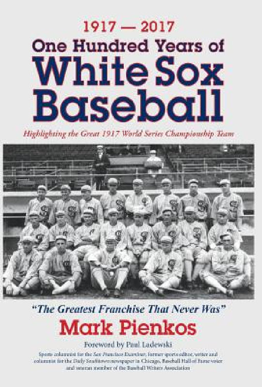 1917-2017-One Hundred Years of White Sox Baseball: Highlighting the Great 1917 World Series Championship Team by Mark Pienkos