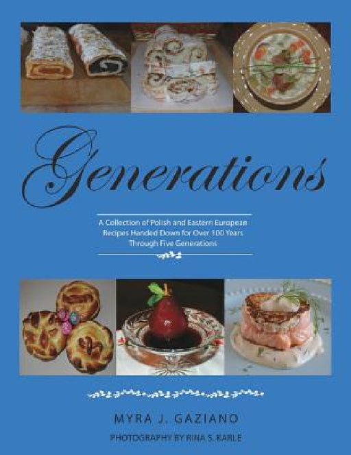 Generations: A Collection of Polish and Eastern European Recipes Handed Down for Over 100 Years by Myra Gaziano, Rina S. Karle