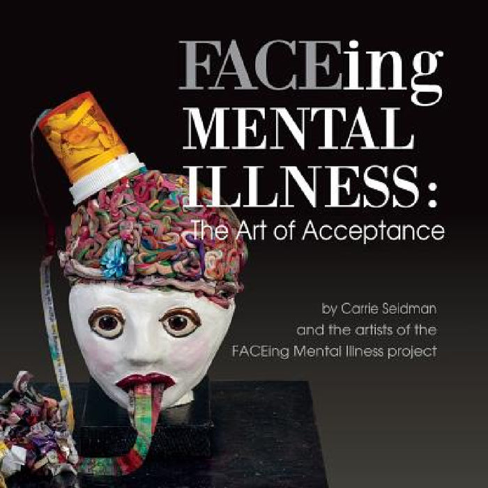 FACEing Mental Illness: The Art of Acceptance by Carrie Seidman, Wayne Eastep