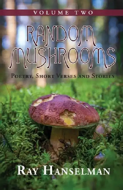 Random Mushrooms, Volume Two: Poetry, Short Verses and Stories by Ray Hanselman