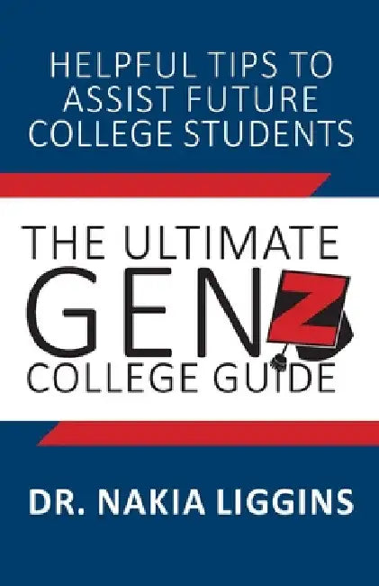The Ultimate Gen Z, College Guide by Nakia A. Liggins