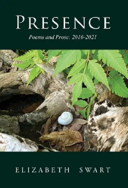 Presence, Poems and Prose: 2016-2021 by Elizabeth Swart