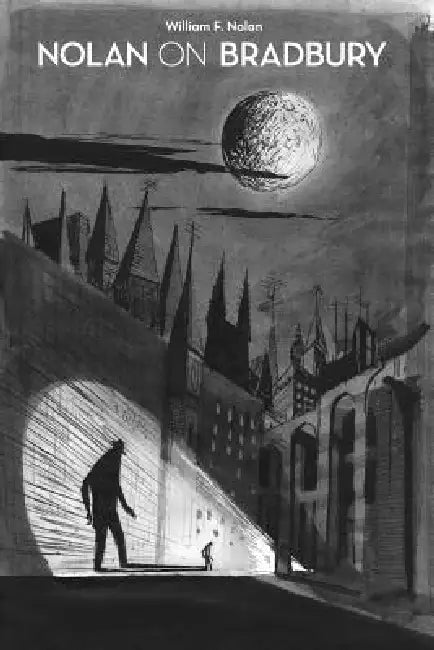 Nolan on Bradbury: Sixty Years of Writing about the Master of Science Fiction by William F. Nolan, Ray Bradbury, Greg Bear