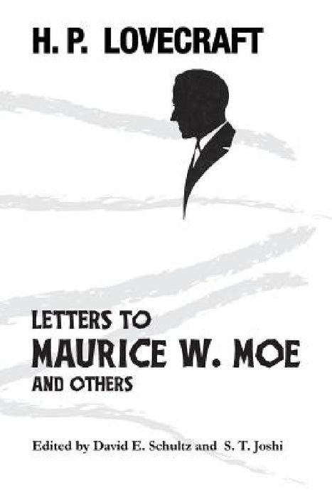 Letters to Maurice W. Moe and Others by H. P. Lovecraft, David E. Schultz, S. T. Joshi