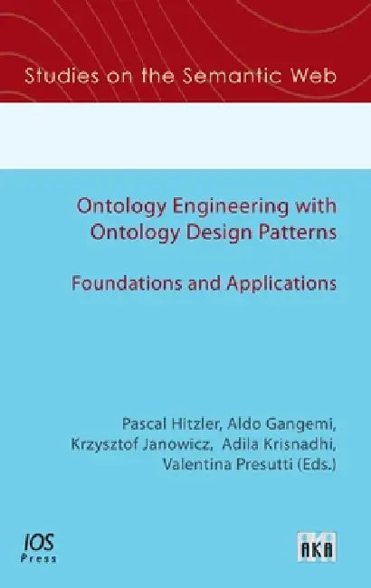 Ontology Engineering with Ontology Design Patterns: Foundations and Applications by Aldo Gangemi, Krzysztof Janowicz, Adila Krisnadhi