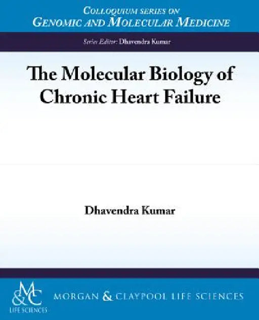 The Molecular Biology of Chronic Heart Failure by Dhavendra Kumar