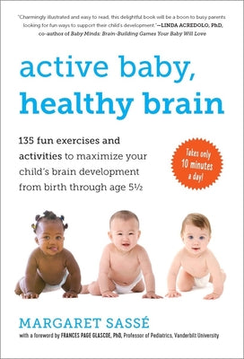 Active Baby, Healthy Brain: 135 Fun Exercises and Activities to Maximize Your Child's Brain Development from Birth Through Age 5 1/2 by Margaret Sasse