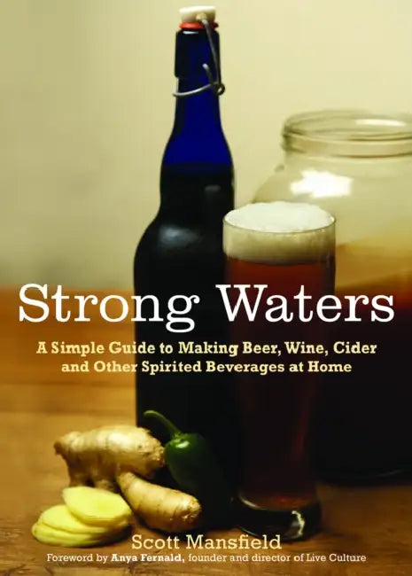 Strong Waters: A Simple Guide to Making Beer, Wine, Cider and Other Spirited Beverages at Home by Scott Mansfield, Anya Fernald