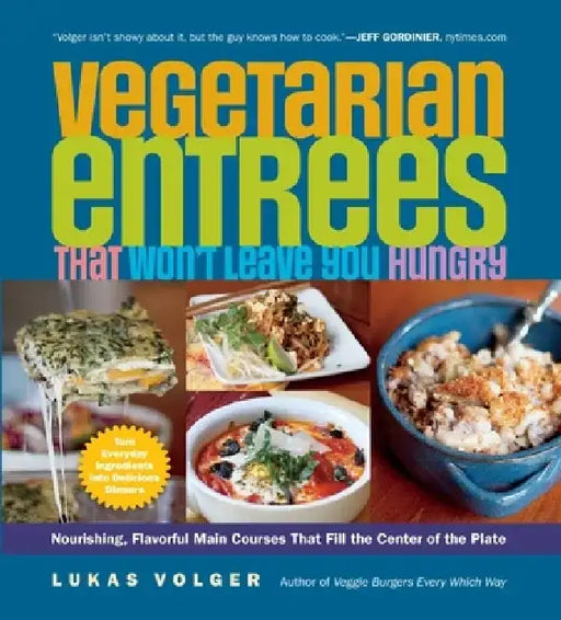Vegetarian Entrées That Won't Leave You Hungry: Nourishing, Flavorful Main Courses That Fill the Center of the Plate by Lukas Volger