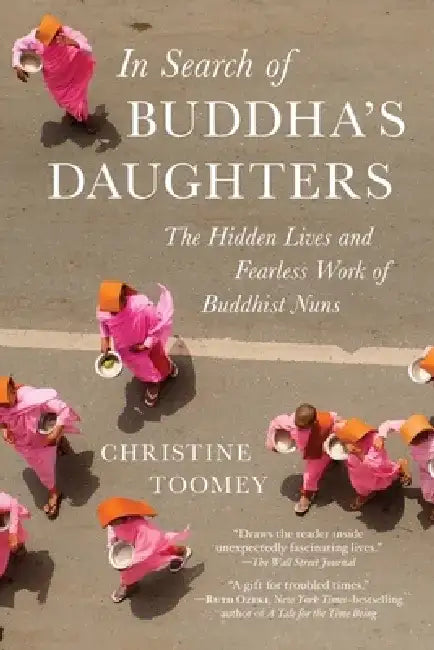 In Search of Buddha's Daughters: The Hidden Lives and Fearless Work of Buddhist Nuns by Christine Toomey